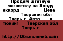 Продам штатную магнитолу на Хонду аккорд intro 2688. › Цена ­ 15 000 - Тверская обл., Тверь г. Авто » GT и тюнинг   . Тверская обл.,Тверь г.